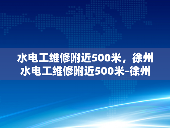 水电工维修附近500米，徐州水电工维修附近500米-徐州水电工维修附近500米