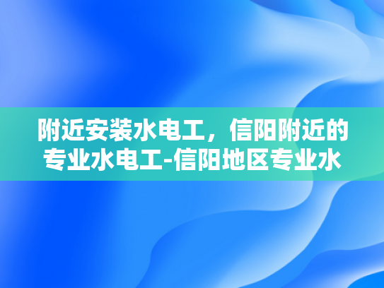 附近安装水电工，信阳附近的专业水电工-信阳地区专业水电工服务指南