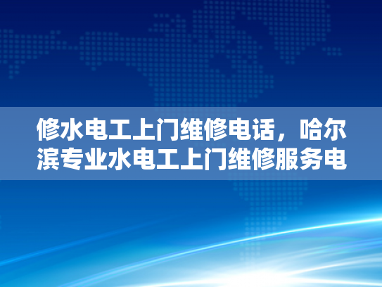 修水电工上门维修电话，哈尔滨专业水电工上门维修服务电话-哈尔滨专业水电工上门维修服务电话