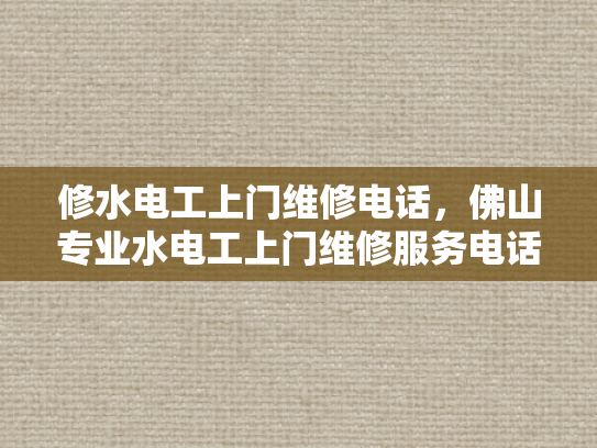 修水电工上门维修电话，佛山专业水电工上门维修服务电话-佛山专业水电工上门维修服务