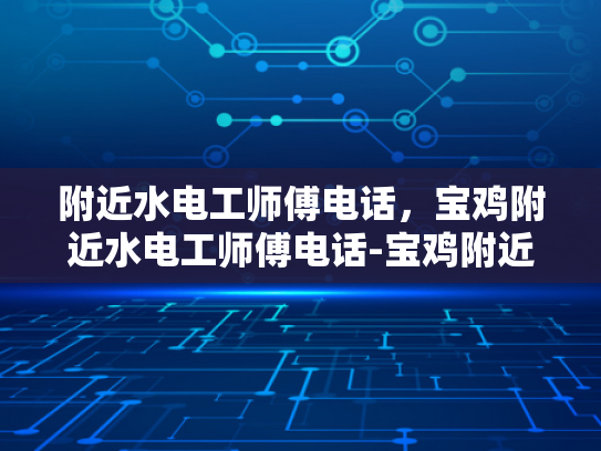 附近水电工师傅电话，宝鸡附近水电工师傅电话-宝鸡附近水电工师傅电话大全
