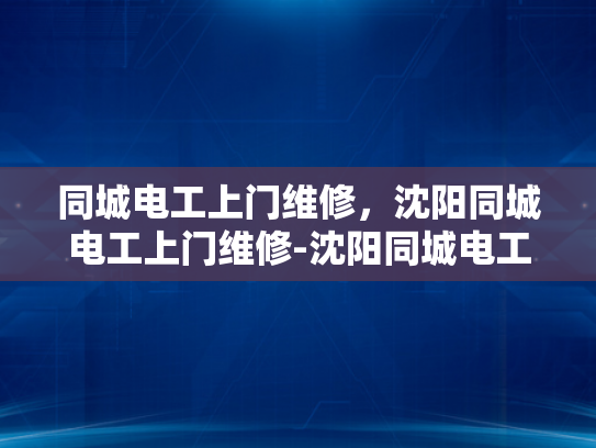 同城电工上门维修，沈阳同城电工上门维修-沈阳同城电工上门维修服务，便捷、高效、专业