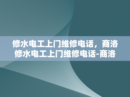 修水电工上门维修电话，商洛修水电工上门维修电话-商洛修水电工上门维修服务，您身边的电力专家
