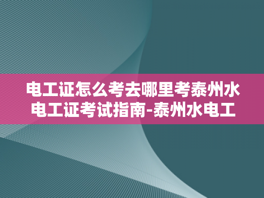 电工证怎么考去哪里考泰州水电工证考试指南-泰州水电工证考试指南