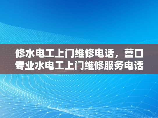 修水电工上门维修电话，营口专业水电工上门维修服务电话-营口专业水电工上门维修服务