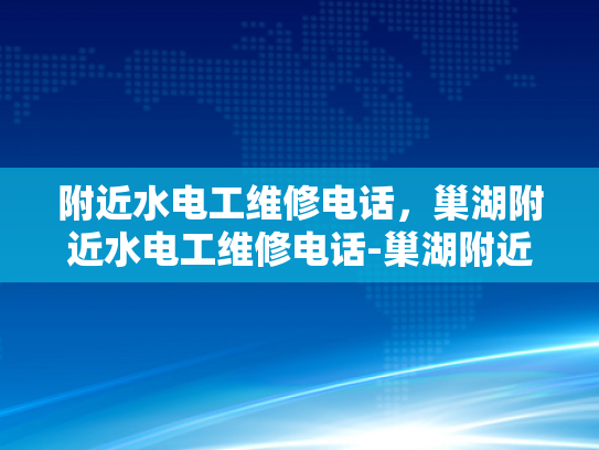 附近水电工维修电话，巢湖附近水电工维修电话-巢湖附近水电工维修电话，您身边的水电维修专家