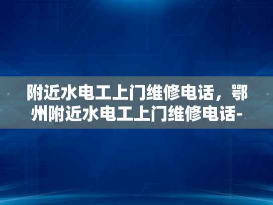 附近水电工上门维修电话，鄂州附近水电工上门维修电话-鄂州附近水电工上门维修电话