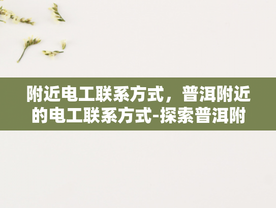 附近电工联系方式，普洱附近的电工联系方式-探索普洱附近的电工服务