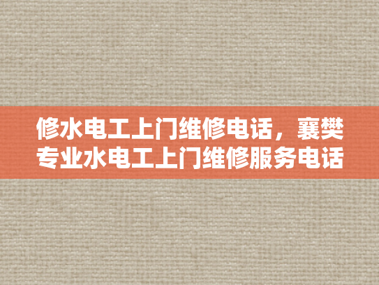 修水电工上门维修电话，襄樊专业水电工上门维修服务电话-襄樊专业水电工上门维修服务，您的水电问题，我们来搞定！