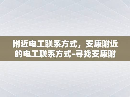 附近电工联系方式，安康附近的电工联系方式-寻找安康附近电工的实用指南
