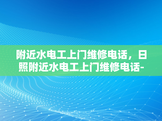 附近水电工上门维修电话，日照附近水电工上门维修电话-日照附近水电工上门维修电话
