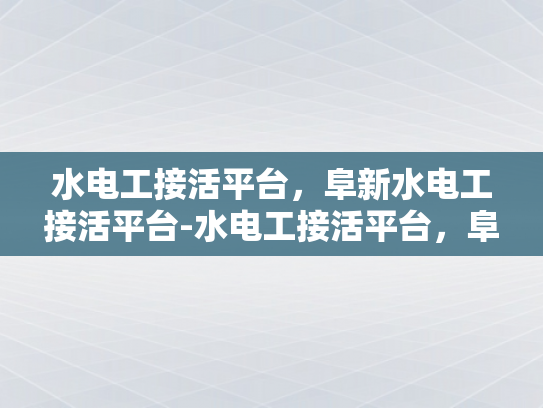 水电工接活平台，阜新水电工接活平台-水电工接活平台，阜新地区专业服务的新选择