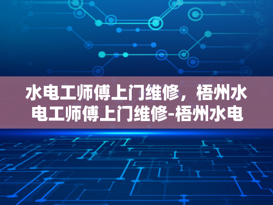 水电工师傅上门维修，梧州水电工师傅上门维修-梧州水电工师傅上门维修服务，您身边的水电专家