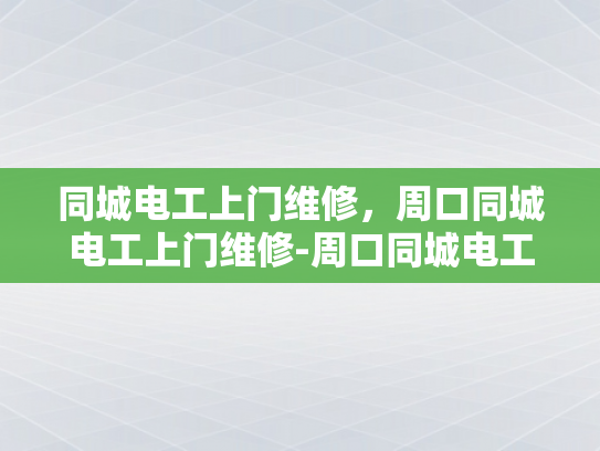 同城电工上门维修，周口同城电工上门维修-周口同城电工上门维修服务