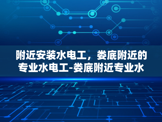 附近安装水电工，娄底附近的专业水电工-娄底附近专业水电工服务，确保您的水电问题迎刃而解