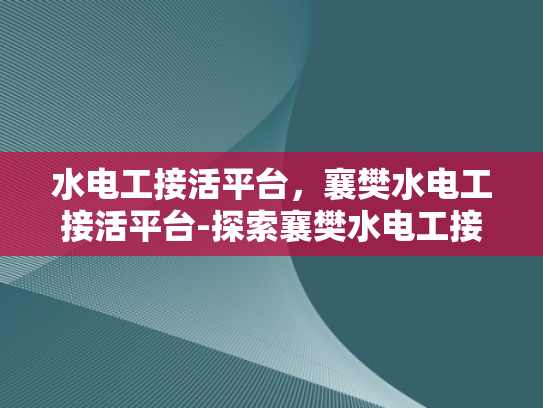 水电工接活平台，襄樊水电工接活平台-探索襄樊水电工接活平台的潜力与机遇