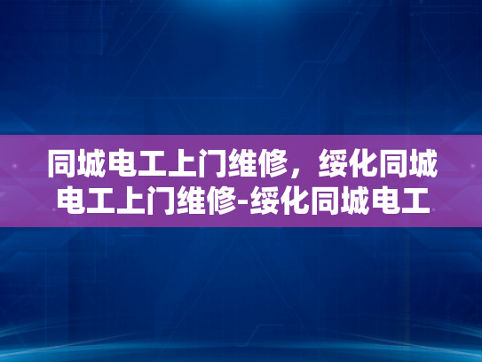 同城电工上门维修，绥化同城电工上门维修-绥化同城电工上门维修服务