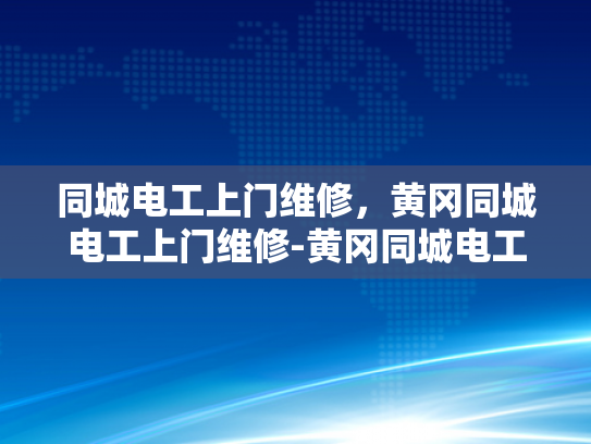 同城电工上门维修，黄冈同城电工上门维修-黄冈同城电工上门维修服务—您的电力问题，我们即刻解决