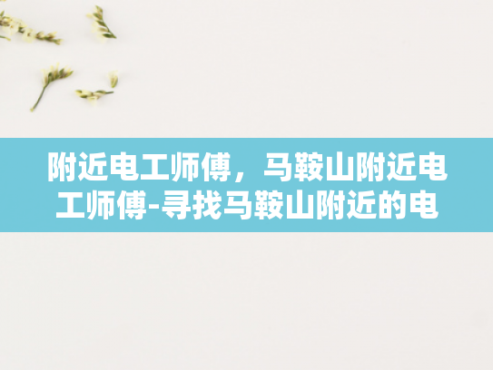 附近电工师傅，马鞍山附近电工师傅-寻找马鞍山附近的电工师傅
