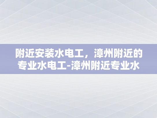 附近安装水电工，漳州附近的专业水电工-漳州附近专业水电工服务介绍