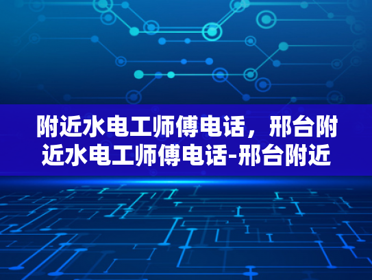 附近水电工师傅电话，邢台附近水电工师傅电话-邢台附近水电工师傅电话