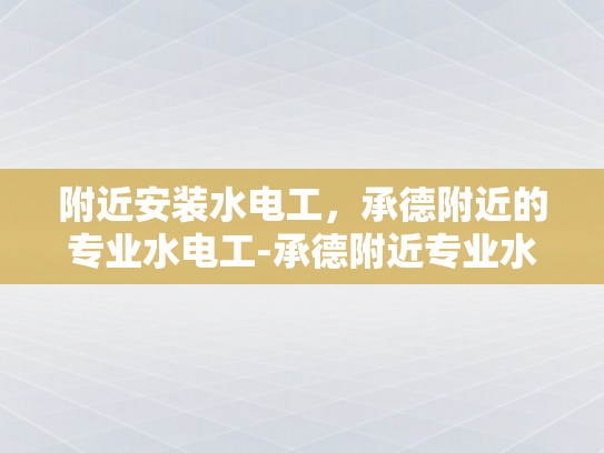 附近安装水电工，承德附近的专业水电工-承德附近专业水电工服务