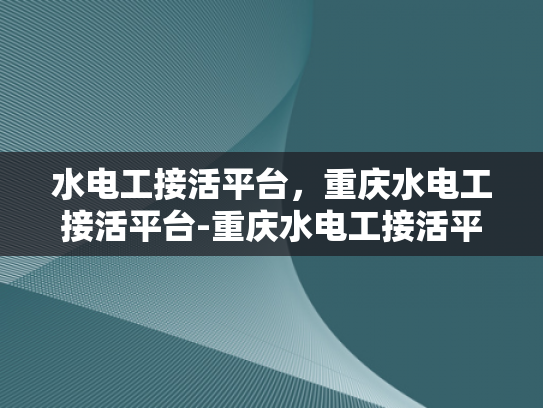 水电工接活平台，重庆水电工接活平台-重庆水电工接活平台，打造高效服务的新生态
