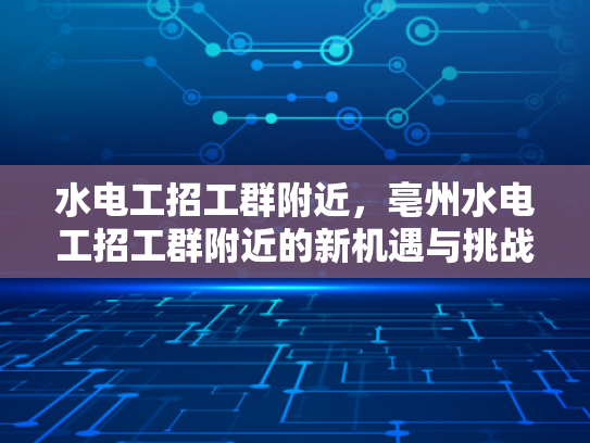 水电工招工群附近，亳州水电工招工群附近的新机遇与挑战-亳州水电工招工群附近，新机遇与挑战的探索之旅