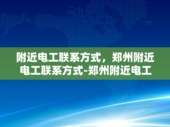 附近电工联系方式，郑州附近电工联系方式-郑州附近电工联系方式大全
