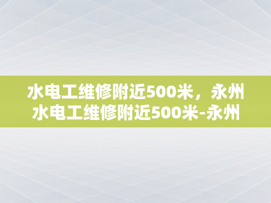 水电工维修附近500米，永州水电工维修附近500米-永州水电工维修附近500米