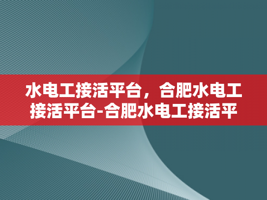 水电工接活平台，合肥水电工接活平台-合肥水电工接活平台，高效匹配，服务升级