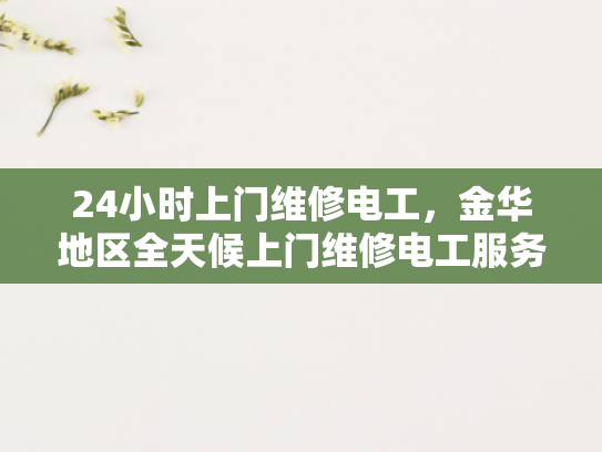 24小时上门维修电工，金华地区全天候上门维修电工服务-全天候24小时上门维修电工服务，为您的电器保驾护航