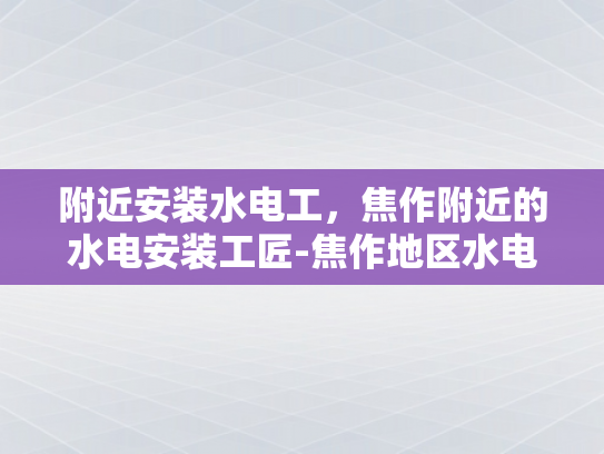 附近安装水电工，焦作附近的水电安装工匠-焦作地区水电安装服务，附近专业水电工的推荐