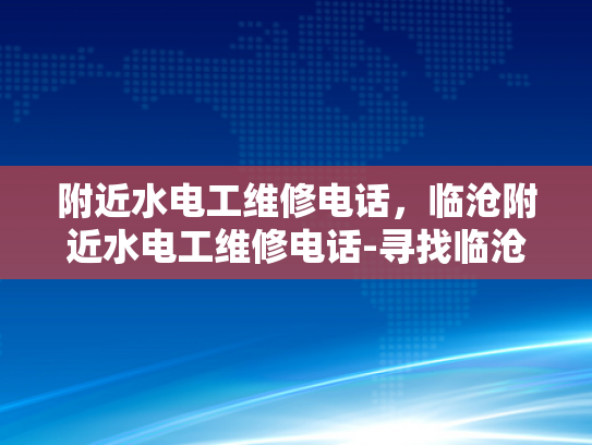附近水电工维修电话，临沧附近水电工维修电话-寻找临沧附近水电工维修服务
