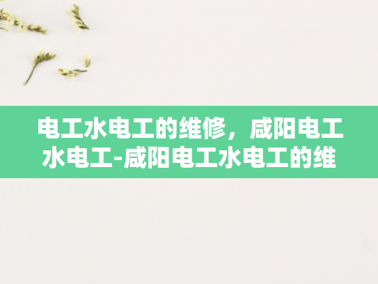 电工水电工的维修，咸阳电工水电工-咸阳电工水电工的维修服务