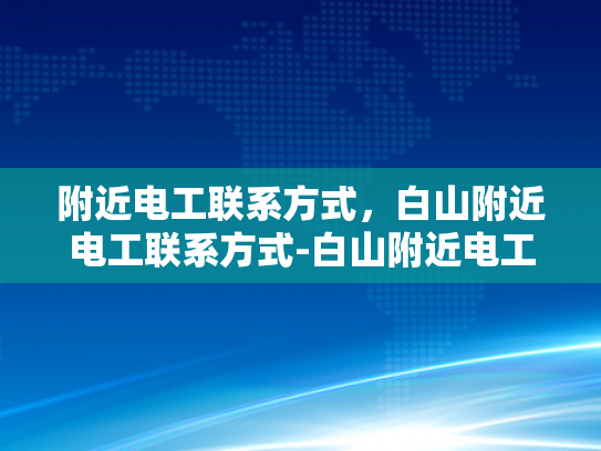 附近电工联系方式，白山附近电工联系方式-白山附近电工联系方式