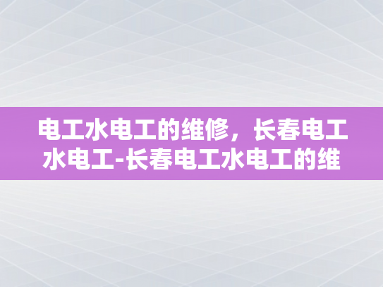 电工水电工的维修，长春电工水电工-长春电工水电工的维修服务
