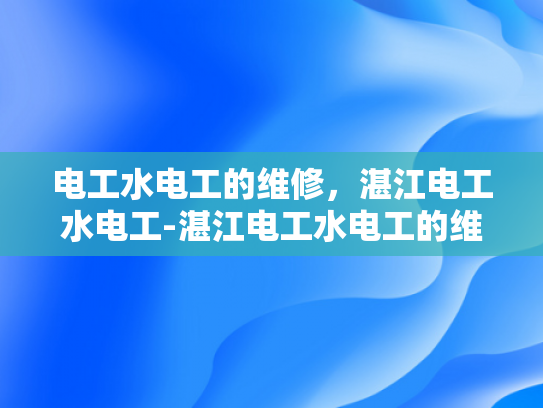 电工水电工的维修，湛江电工水电工-湛江电工水电工的维修服务