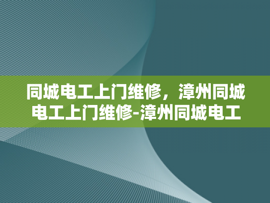 同城电工上门维修，漳州同城电工上门维修-漳州同城电工上门维修服务，您的电力问题专家