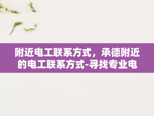附近电工联系方式，承德附近的电工联系方式-寻找专业电工服务，承德附近电工联系方式一览