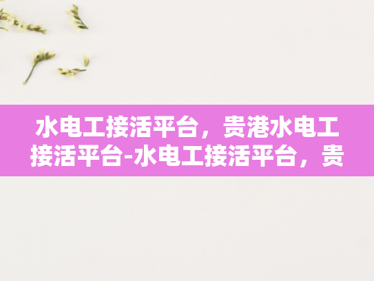 水电工接活平台，贵港水电工接活平台-水电工接活平台，贵港市水电工服务的数字化新选择