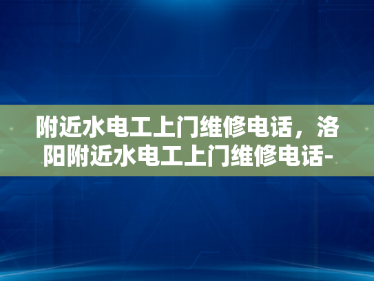 附近水电工上门维修电话，洛阳附近水电工上门维修电话-洛阳附近水电工上门维修电话