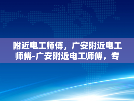 附近电工师傅，广安附近电工师傅-广安附近电工师傅，专业服务，安全可靠