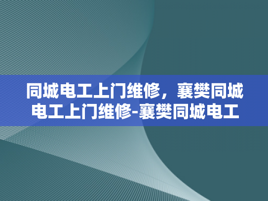 同城电工上门维修，襄樊同城电工上门维修-襄樊同城电工上门维修，快速响应，专业服务