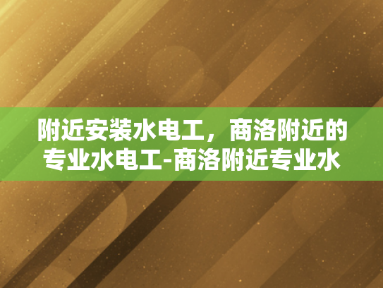 附近安装水电工，商洛附近的专业水电工-商洛附近专业水电工服务