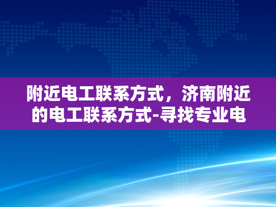 附近电工联系方式，济南附近的电工联系方式-寻找专业电工，济南附近电工联系方式大全