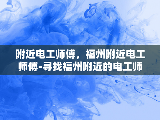 附近电工师傅，福州附近电工师傅-寻找福州附近的电工师傅