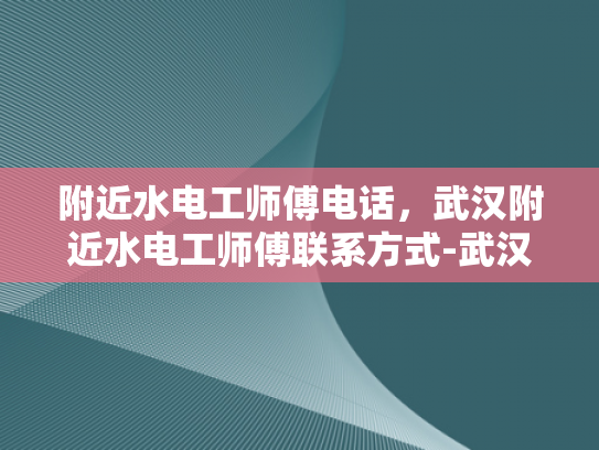 附近水电工师傅电话，武汉附近水电工师傅联系方式-武汉附近水电工师傅电话与联系方式一览