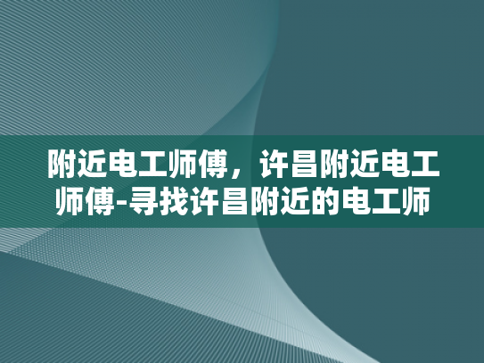 附近电工师傅，许昌附近电工师傅-寻找许昌附近的电工师傅