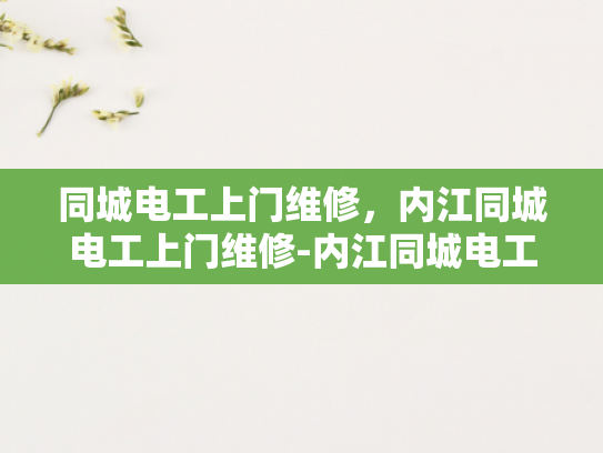 同城电工上门维修，内江同城电工上门维修-内江同城电工上门维修服务
